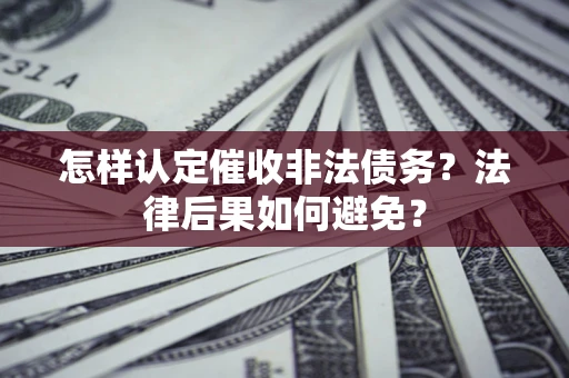济南怎样认定催收非法债务？法律后果如何避免？