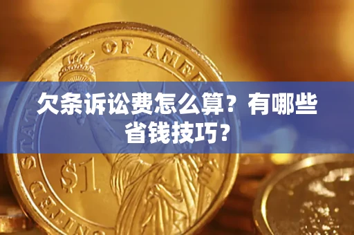 济南欠条诉讼费怎么算？有哪些省钱技巧？