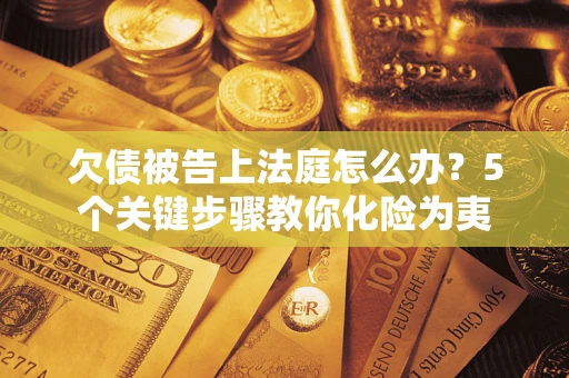 济南欠债被告上法庭怎么办？5个关键步骤教你化险为夷