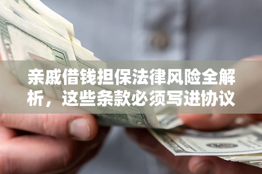 济南亲戚借钱担保法律风险全解析，这些条款必须写进协议