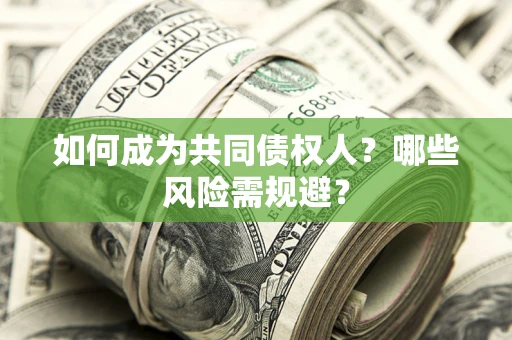 济南如何成为共同债权人？哪些风险需规避？