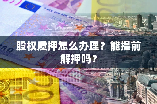 济南股权质押怎么办理？能提前解押吗？