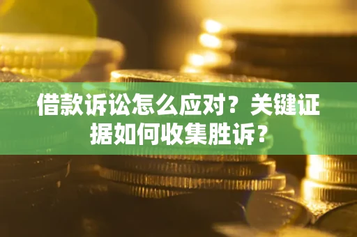 济南借款诉讼怎么应对？关键证据如何收集胜诉？
