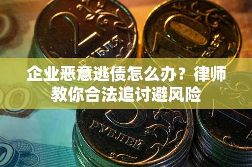 济南企业恶意逃债怎么办？律师教你合法追讨避风险