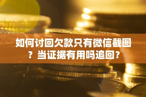 济南如何讨回欠款只有微信截图？当证据有用吗追回？