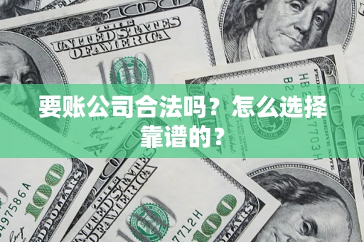 济南要账公司合法吗？怎么选择靠谱的？
