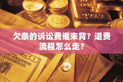 济南欠条的诉讼费谁来背？退费流程怎么走？