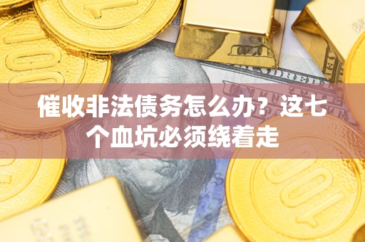 济南催收非法债务怎么办？这七个血坑必须绕着走
