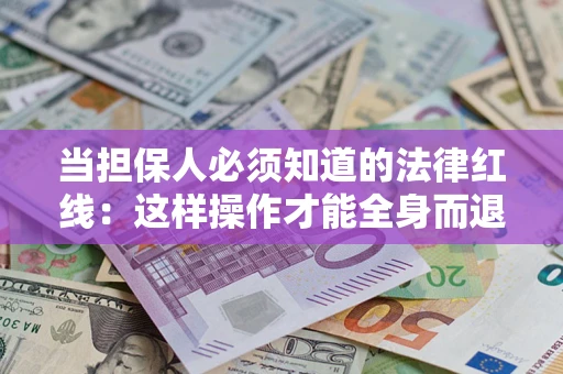 济南当担保人必须知道的法律红线：这样操作才能全身而退