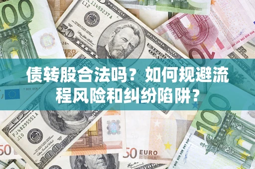 济南债转股合法吗？如何规避流程风险和纠纷陷阱？