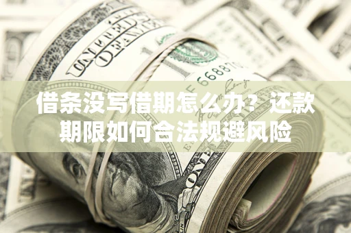 济南借条没写借期怎么办？还款期限如何合法规避风险