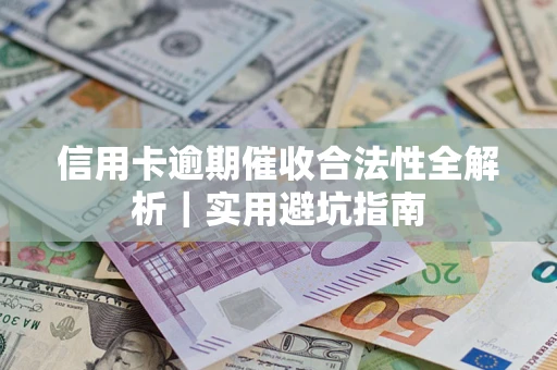 济南信用卡逾期催收合法性全解析｜实用避坑指南