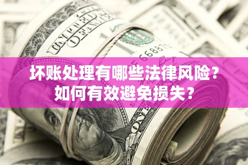 济南坏账处理有哪些法律风险？如何有效避免损失？