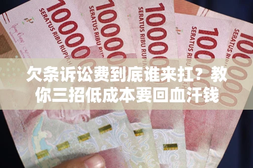 济南欠条诉讼费到底谁来扛？教你三招低成本要回血汗钱