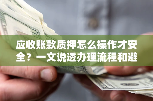 济南应收账款质押怎么操作才安全？一文说透办理流程和避险绝招
